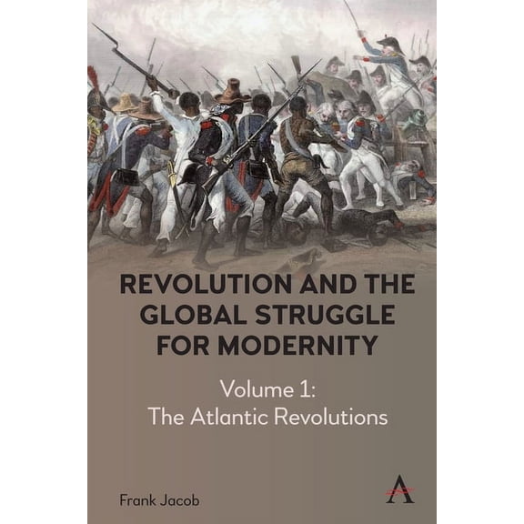 Anthem Intercultural Transfer Studies Revolution and the Global Struggle for Modernity: Volume 1 - The Atlantic Revolutions, Book 1, (Hardcover)