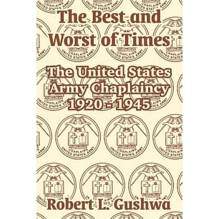 The Best and Worst of Times : The United States Army Chaplaincy 1920 - (The Best Of Times And The Worst Of Times)