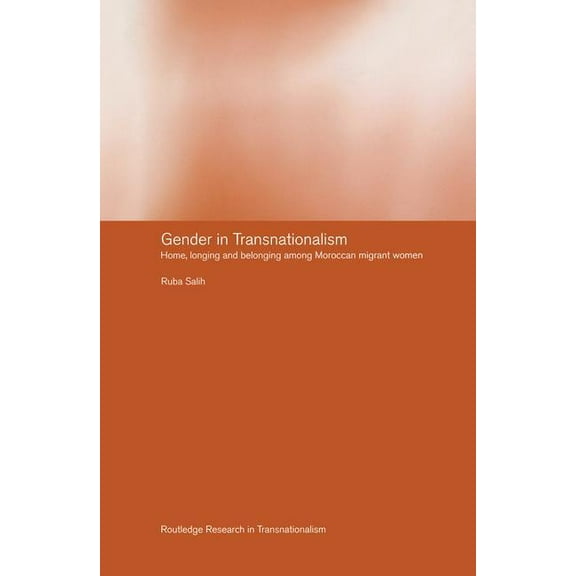 Routledge Research in Transnationalism Gender in Transnationalism: Home, Longing and Belonging Among Moroccan Migrant Women, (Paperback)