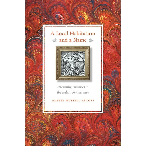 Local Habitation and a Name : Imagining Histories in the Italian Renaissance