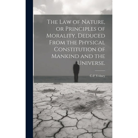 The law of Nature, or Principles of Morality, Deduced From the Physical Constitution of Mankind and the Universe. (Hardcover)