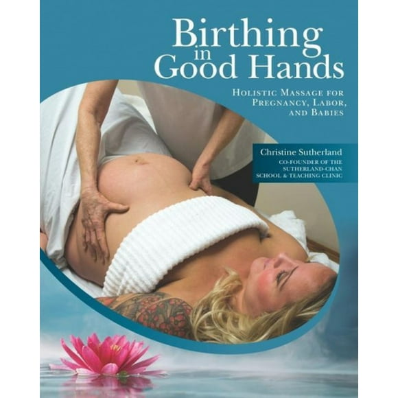 Birthing in Good Hands: Holistic Massage for Pregnancy, Labor and Babies