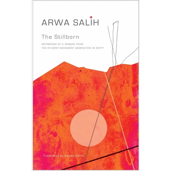 The Arab List: The Stillborn : Notebooks of a Woman from the Student-Movement Generation in Egypt (Hardcover)