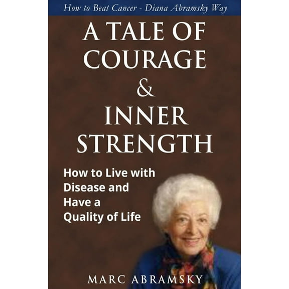 A Tale of Courage and Inner Strength: How to Live with Disease and Have a Quality of Life, (Paperback)