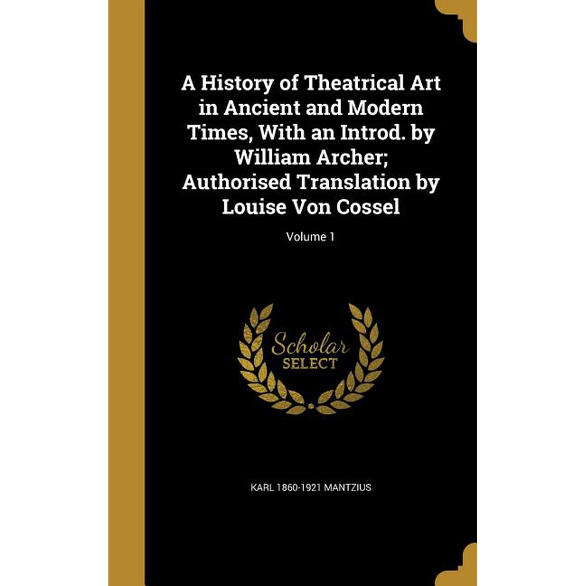 A History of Theatrical Art in Ancient and Modern Times With an Introd. by William Archer; Authorised Translation by Louise Von Cossel; Volume 1 (Hardcover)