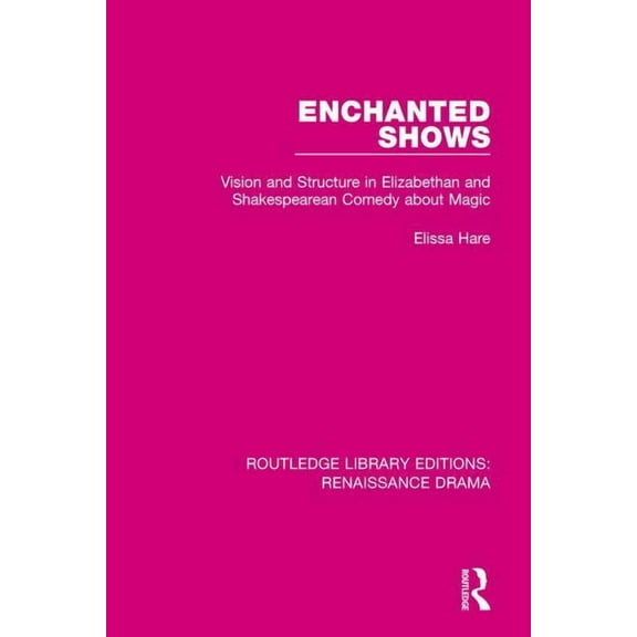 Routledge Library Editions: Renaissance  Enchanted Shows: Vision and Structure in Elizabethan and Shakespearean Comedy about Magic, (Paperback)