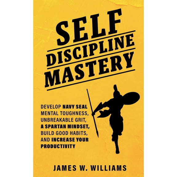 Practical Emotional Intelligence Self-discipline Mastery: Develop Navy Seal Mental Toughness, Unbreakable Grit, Spartan Mindset, Build Good Habits, and I, (Paperback)