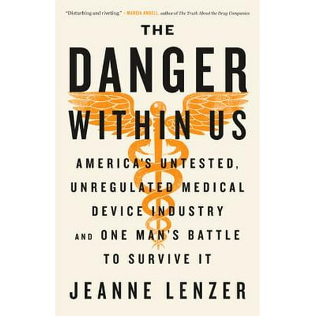 The Danger Within Us : America's Untested, Unregulated Medical Device Industry and One Man's Battle to Survive