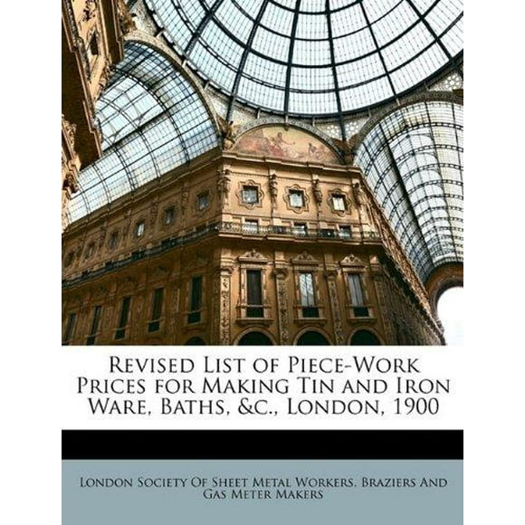 Revised List of Piece-Work Prices for Making Tin and Iron Ware, Baths, &C., London, 1900