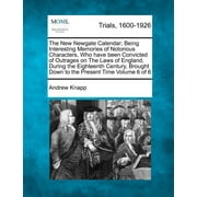 The New Newgate Calendar; Being Interesting Memories of Notorious Characters, Who Have Been Convicted of Outrages on the Laws of England, During the Eighteenth Century, Brought Down to the Present Tim