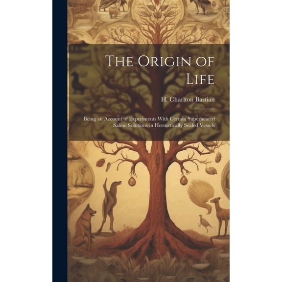 The Origin of Life; Being an Account of Experiments With Certain Superheated Saline Solutions in Hermetically Sealed Vessels (Hardcover)