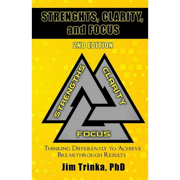 Strengths, Clarity, and Focus 2nd Edition: Thinking Differently to Achieve Breakthrough Results, (Paperback)
