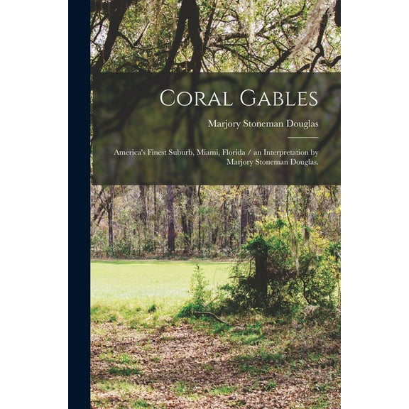 Coral Gables: America's Finest Suburb, Miami, Florida / an Interpretation by Marjory Stoneman Douglas., (Paperback)