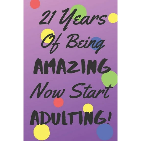 21 Years Of Being AMAZING Now Start ADULTING!: Say Happy Birthday In A Spectacular Way With This Stunning Alternative To The Usual Greeting Card (Paperback)