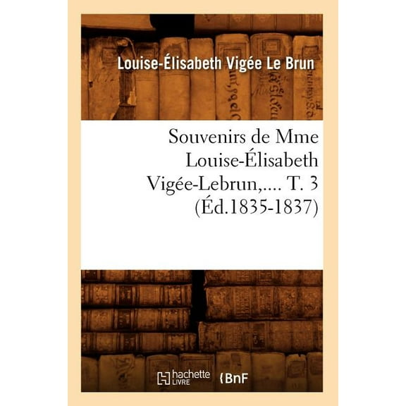 Arts: Souvenirs de Mme Louise-Élisabeth Vigée-Lebrun. Tome 3 (Éd.1835-1837) (Paperback)