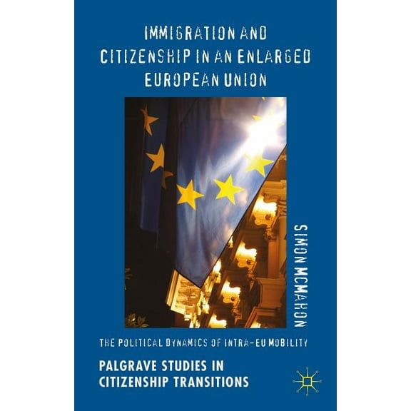 Palgrave Studies in Citizenship Transiti Immigration and Citizenship in an Enlarged European Union: The Political Dynamics of Intra-EU Mobility, (Hardcover)