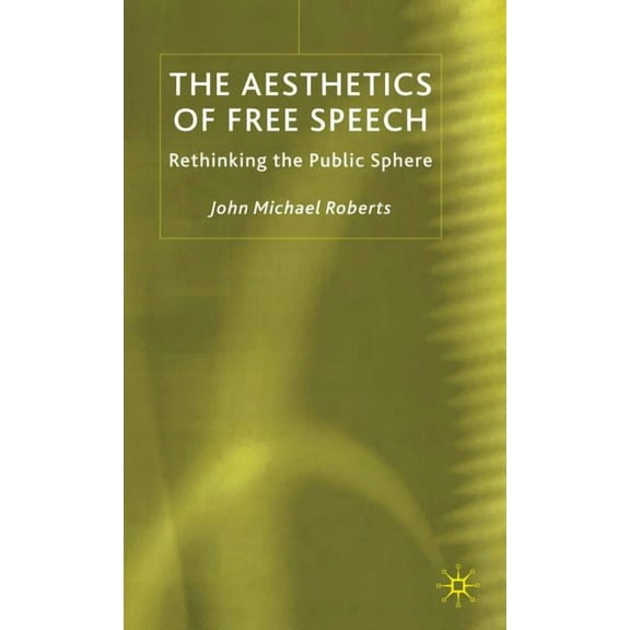 The Aesthetics of Free Speech: Rethinking the Public Sphere, (Hardcover)