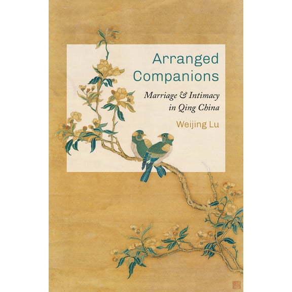 Arranged Companions: Marriage and Intimacy in Qing China, (Paperback)