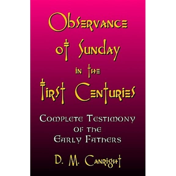 Observance Of Sunday In The First Centuries: The Complete Testimony Of The Early Fathers (Paperback) by D M Canright