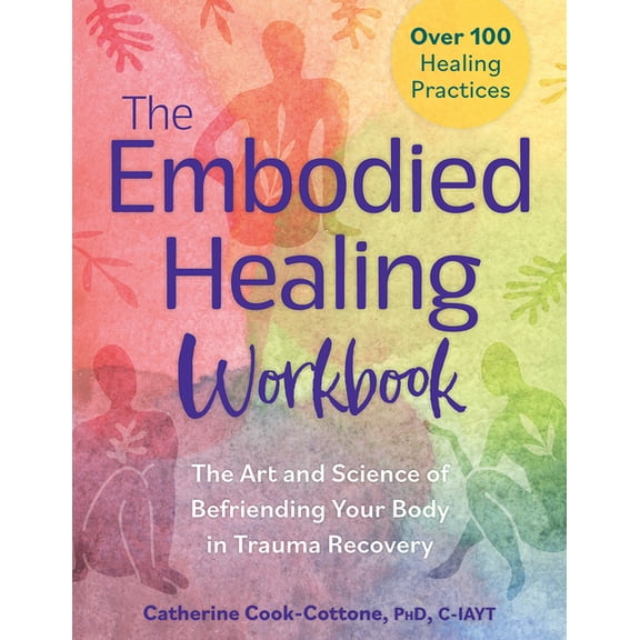 The Embodied Healing Workbook: The Art and Science of Befriending Your Body in Trauma Recovery; Over 100 Healing Practic, (Paperback)