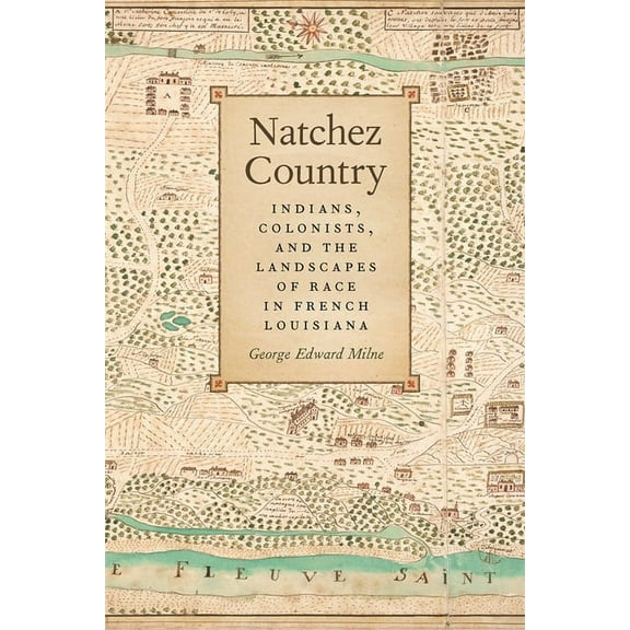 Early American Places Natchez Country: Indians, Colonists, and the Landscapes of Race in French Louisiana, Book 10, (Hardcover)