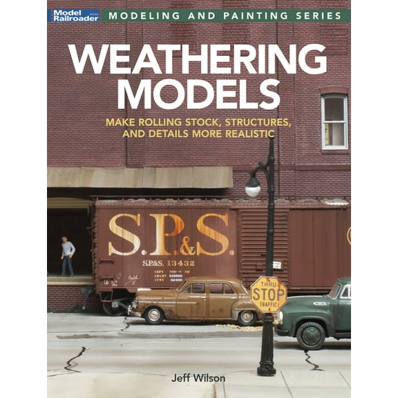 Weathering Models: Make Rolling Stock, Structures, & Details More Realistic, (Paperback)