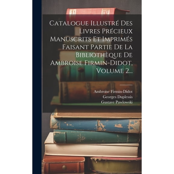 Catalogue Illustré Des Livres Précieux Manuscrits Et Imprimés Faisant Partie De La Bibliothèque De Ambroise Firmin-didot, Volume 2... (Hardcover)