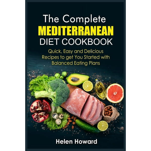 The Complete Mediterranean Diet Cookbook : Quick, Easy and Delicious Recipes to get You Started with Balanced Eating Plans (Paperback)