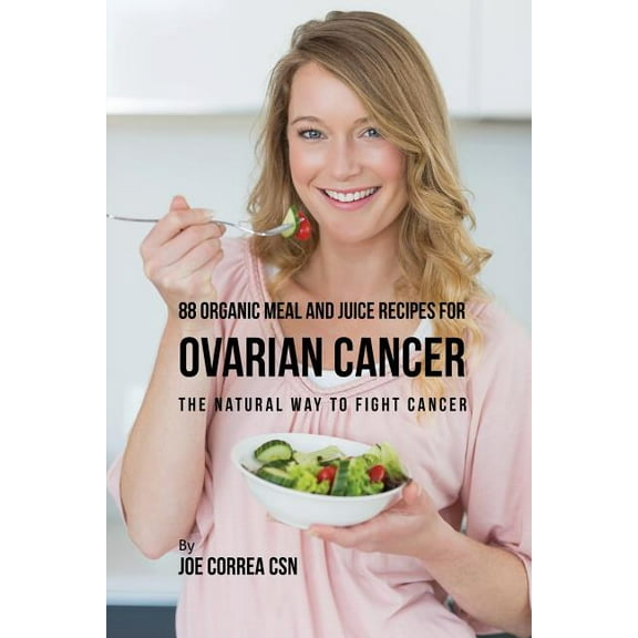 88 Organic Meal and Juice Recipes for Ovarian Cancer: The Natural Way to Fight Cancer, (Paperback)