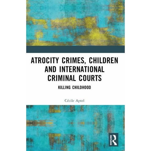 Atrocity Crimes, Children and International Criminal Courts: Killing Childhood, (Paperback)