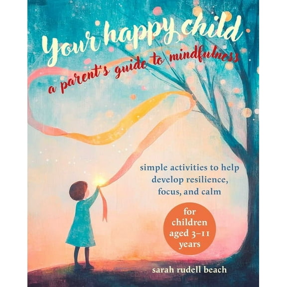 Your Happy Child: A Parent's Guide to Mindfulness: Simple Activities to Help Develop Resilience, Focus, and Calm - For C, (Paperback)