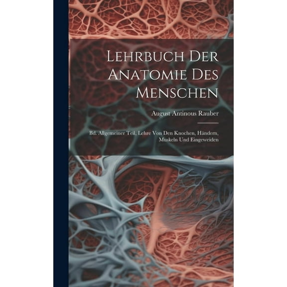 Lehrbuch Der Anatomie Des Menschen: Bd. Allgemeiner Teil, Lehre Von Den Knochen, HÃ¤ndern, Muskeln Und Eingeweiden, (Hardcover)