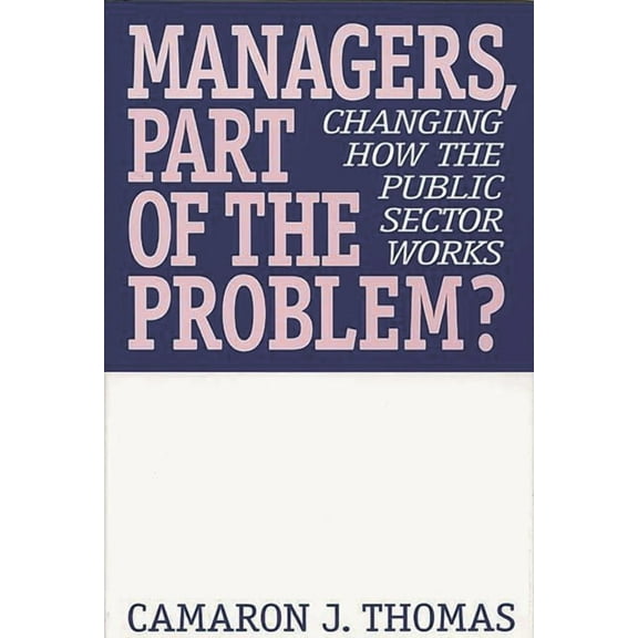 Managers, Part of the Problem?: Changing How the Public Sector Works, (Hardcover)