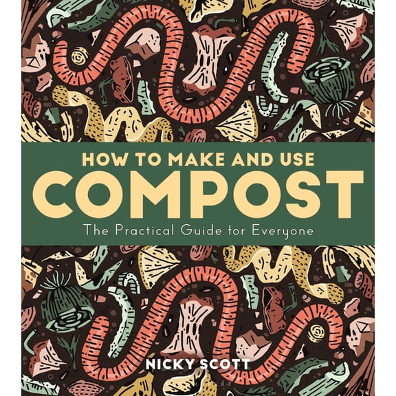 How to Make and Use Compost: The Practical Guide for Everyone, (Paperback)