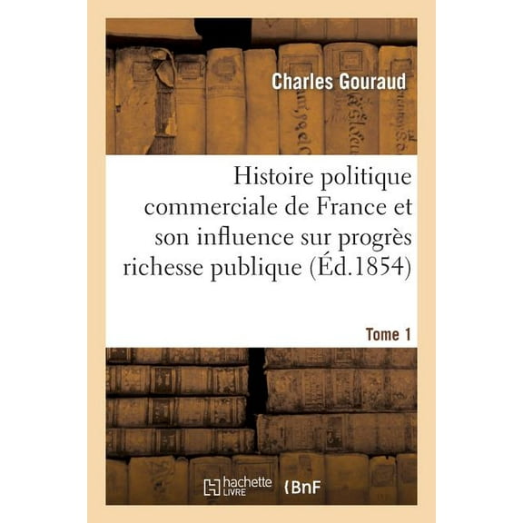 Sciences Sociales: Histoire Politique Commerciale France Et de Son Influence Sur Progrès de la Richesse Publique T1: Depuis Le Moyen Âge Jusqu'à Nos Jours (Paperback)