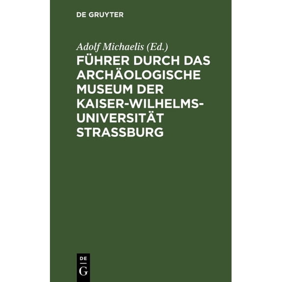 Führer durch das Archäologische Museum der Kaiser-Wilhelms-Universität Strassburg, (Hardcover)