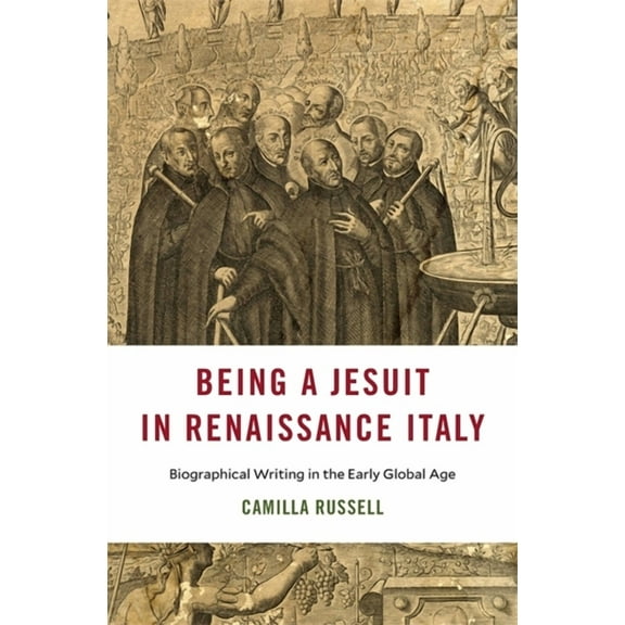 I Tatti Studies in Italian Renaissance History: Being a Jesuit in Renaissance Italy: Biographical Writing in the Early Global Age (Hardcover)
