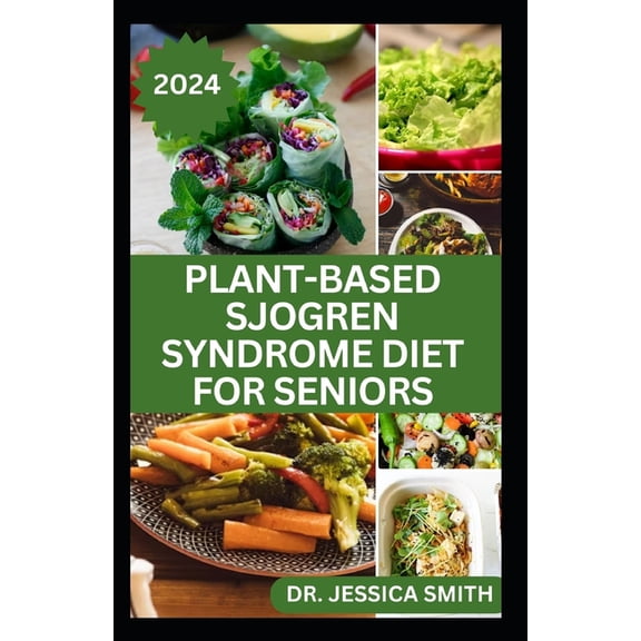 Plant-Based Sjogren Syndrome Diet for Seniors: A Vegetarian Eating Guide with Recipes to Help Older Adults Reduce Inflammation and Prevent This Disease (Paperback)