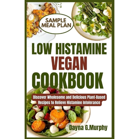 Low Histamine Vegan Cookbook: Discover Wholesome and Delicious Plant-Based Recipes to Relieve Histamine Intolerance (Paperback)
