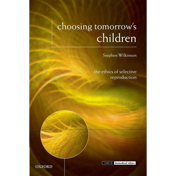Issues in Biomedical Ethics Choosing Tomorrow's Children: The Ethics of Selective Reproduction, (Paperback)