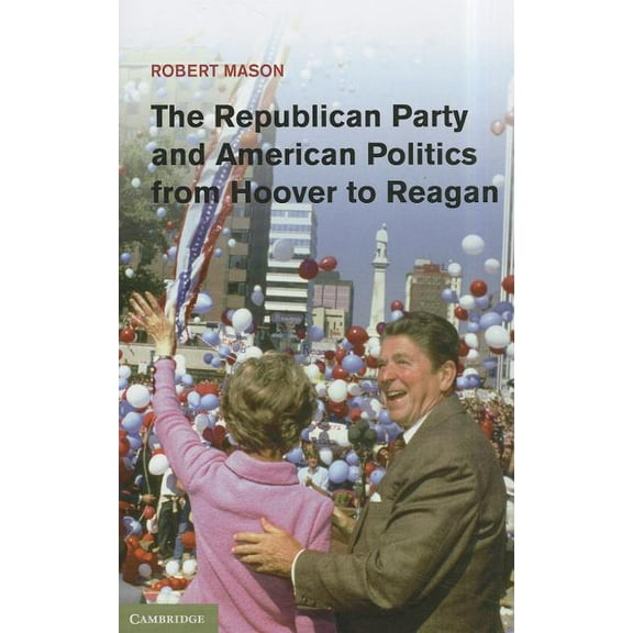 The Republican Party and American Politics from Hoover to Reagan, (Hardcover)