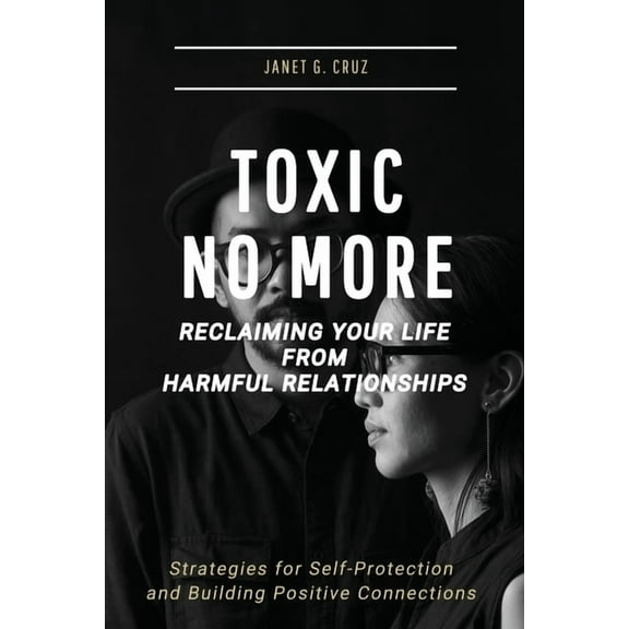 Toxic No More - Reclaiming Your Life from Harmful Relationships: Strategies for Self-Protection and Building Positive Co, (Paperback)