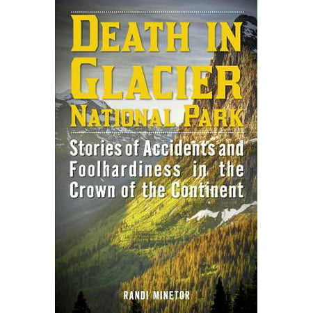 Death in Glacier National Park : Stories of Accidents and Foolhardiness in the Crown of the