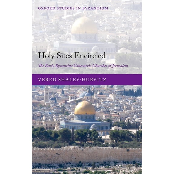 Oxford Studies in Byzantium Holy Sites Encircled: The Early Byzantine Concentric Churches of Jerusalem, (Hardcover)