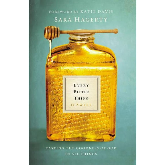 Every Bitter Thing Is Sweet: Tasting the Goodness of God in All Things, (Paperback)