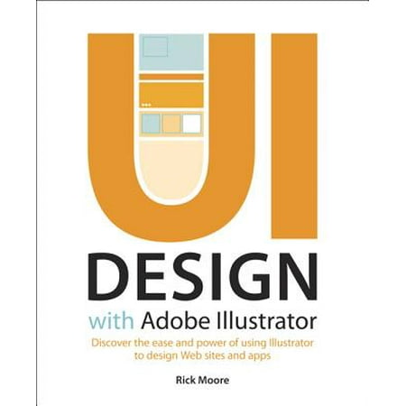 UI Design with Adobe Illustrator : Discover the Ease and Power of Using Illustrator to Design Web Sites and (Best Web App Design)