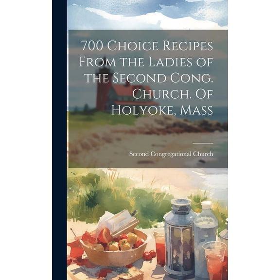 700 Choice Recipes From the Ladies of the Second Cong. Church. Of Holyoke, Mass (Hardcover)