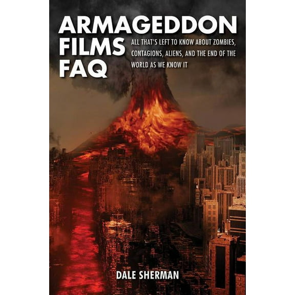 FAQ Armageddon Films FAQ: All That's Left to Know About Zombies, Contagions, Alients and the End of the World as We Know It!, (Paperback)