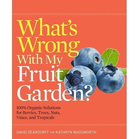 What's Wrong With My Fruit Garden? : 100% Organic Solutions for Berries, Trees, Nuts, Vines, and Tropicals