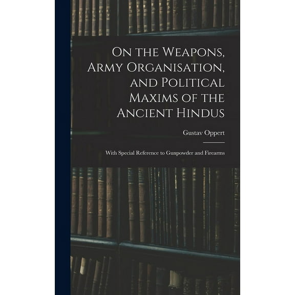 On the Weapons, Army Organisation, and Political Maxims of the Ancient Hindus: With Special Reference to Gunpowder and Firearms (Hardcover)